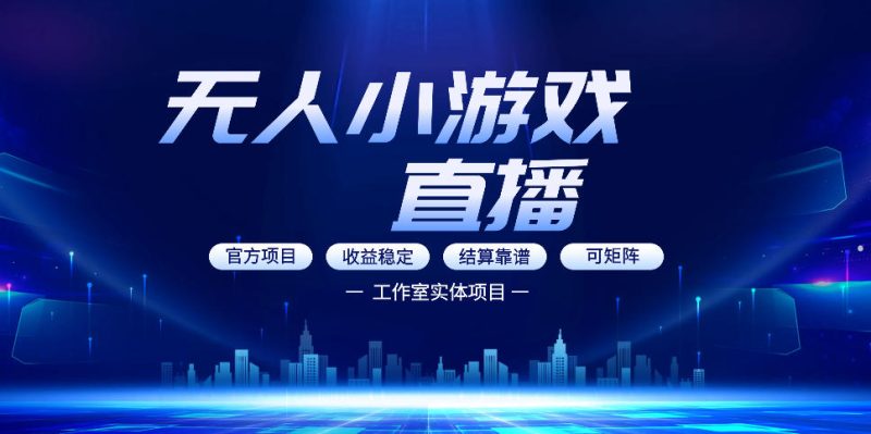 无人小游戏直播：0基础也能做的轻资产副业，解锁无人直播盈利新玩法，轻松月入1W+【揭秘】|云雀资源分享