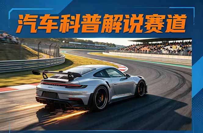 汽车科普解说赛道变现教程：文案+素材+剪辑+录音全教学，单条视频点赞几十万+|云雀资源分享