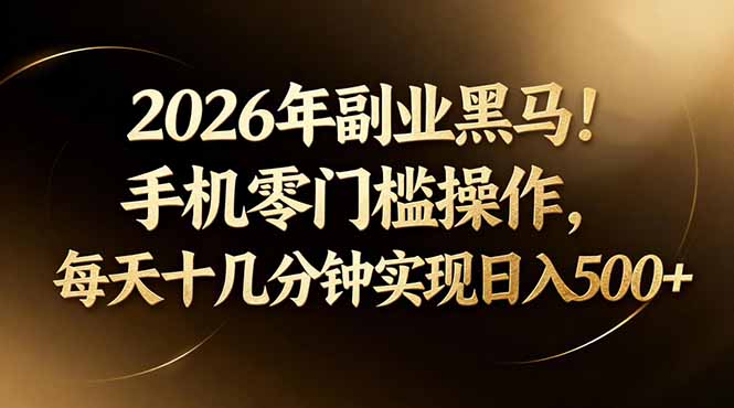 2026年副业黑马！手机零门槛操作，每天十几分钟实现日入500+|云雀资源分享