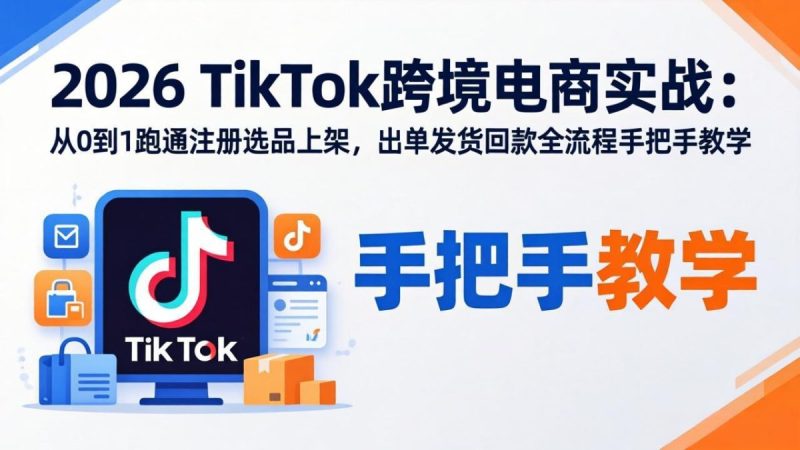 2026TikTok跨境电商实战-更新:从0到1跑通注册选品上架,出单发货回款全流程手把手教学|云雀资源分享