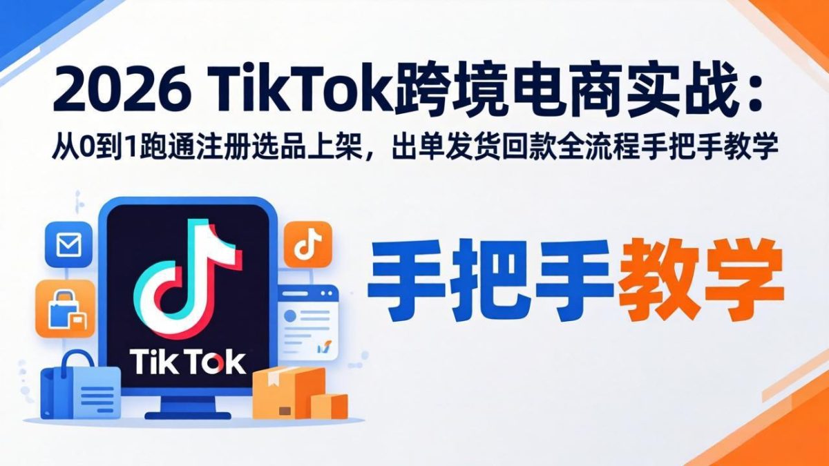 2026TikTok跨境电商实战-更新:从0到1跑通注册选品上架,出单发货回款全流程手把手教学|云雀资源分享