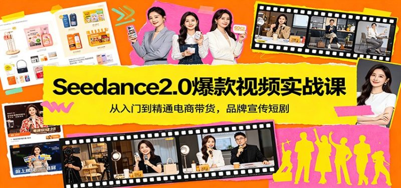 Seedance2.0爆款视频实战课:从入门到精通电商带货,品牌宣传短剧|云雀资源分享