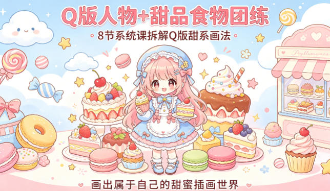 Q版人物+甜品食物团练,8节系统课拆解Q版甜系画法,画出属于自己的甜蜜插画世界|云雀资源分享