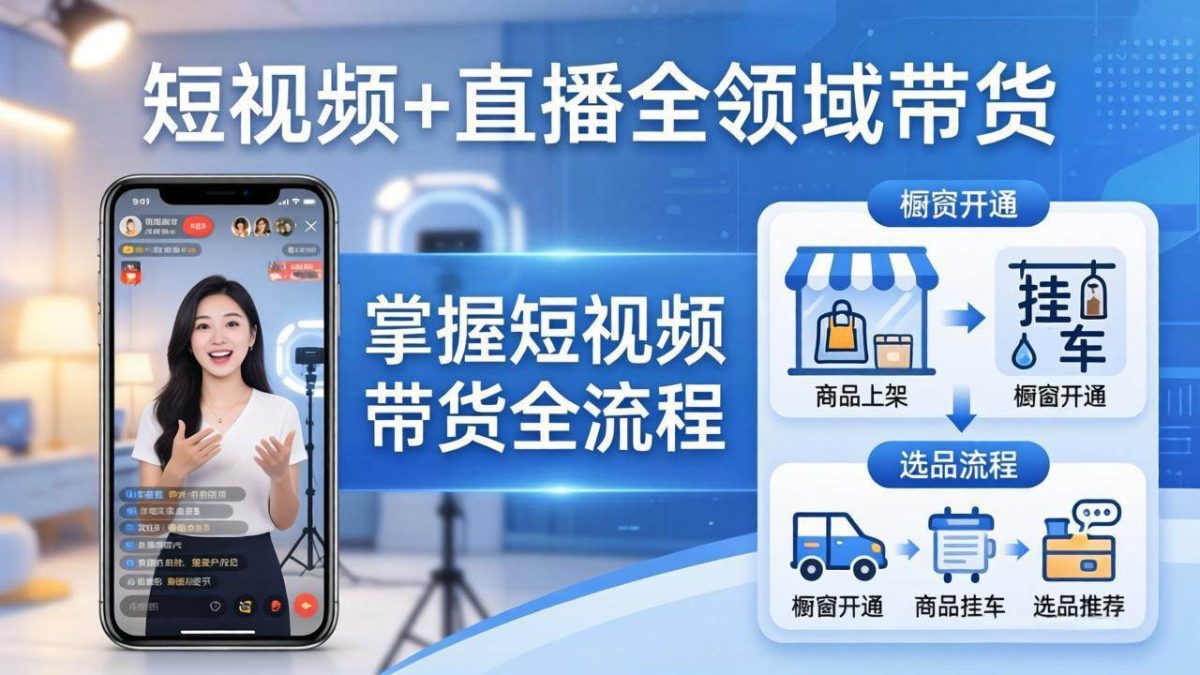 图片[1]-短视频+直播全领域带货：掌握橱窗开通、挂车、选品、爆款文案改编等短视频带货全流程