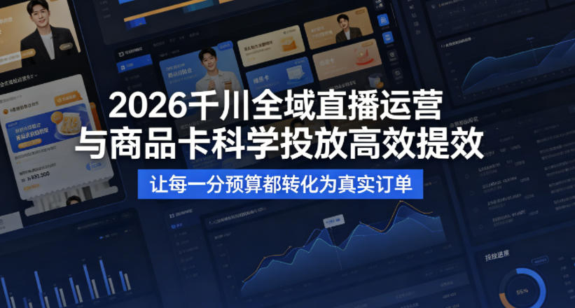 图片[1]|2026千川全域直播运营跟商品卡，科学投放，高效提效，让每一分预算都转化为真实订单|云雀资源分享