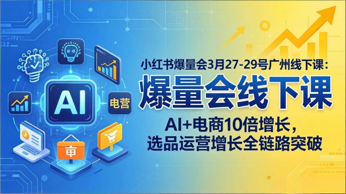 图片[1]-小红书爆量会3月27-29号广州线下课：AI+电商10倍增长，选品运营增长全链路突破