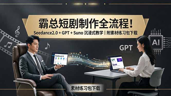 霸总短剧制作全流程!Seedance2.0 + GPT + Suno 沉浸式教学|附素材练习包下载|云雀资源分享