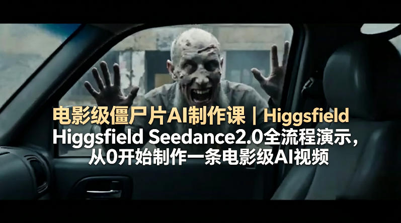 电影级僵尸片AI制作课｜Higgsfield Seedance2.0全流程演示，从0开始制作一条电影级AI视频|云雀资源分享