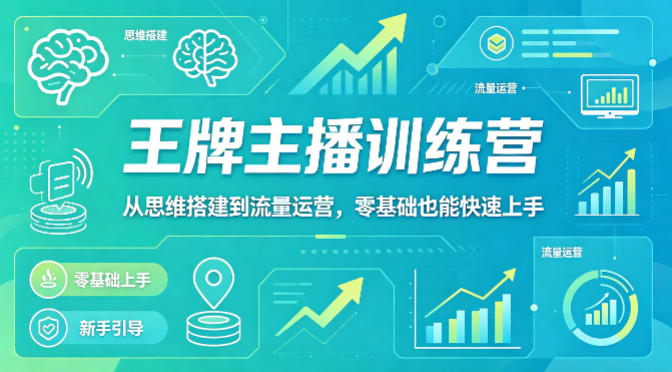 抖音王牌主播训练营，从思维搭建到流量运营，零基础也能快速上手|云雀资源分享