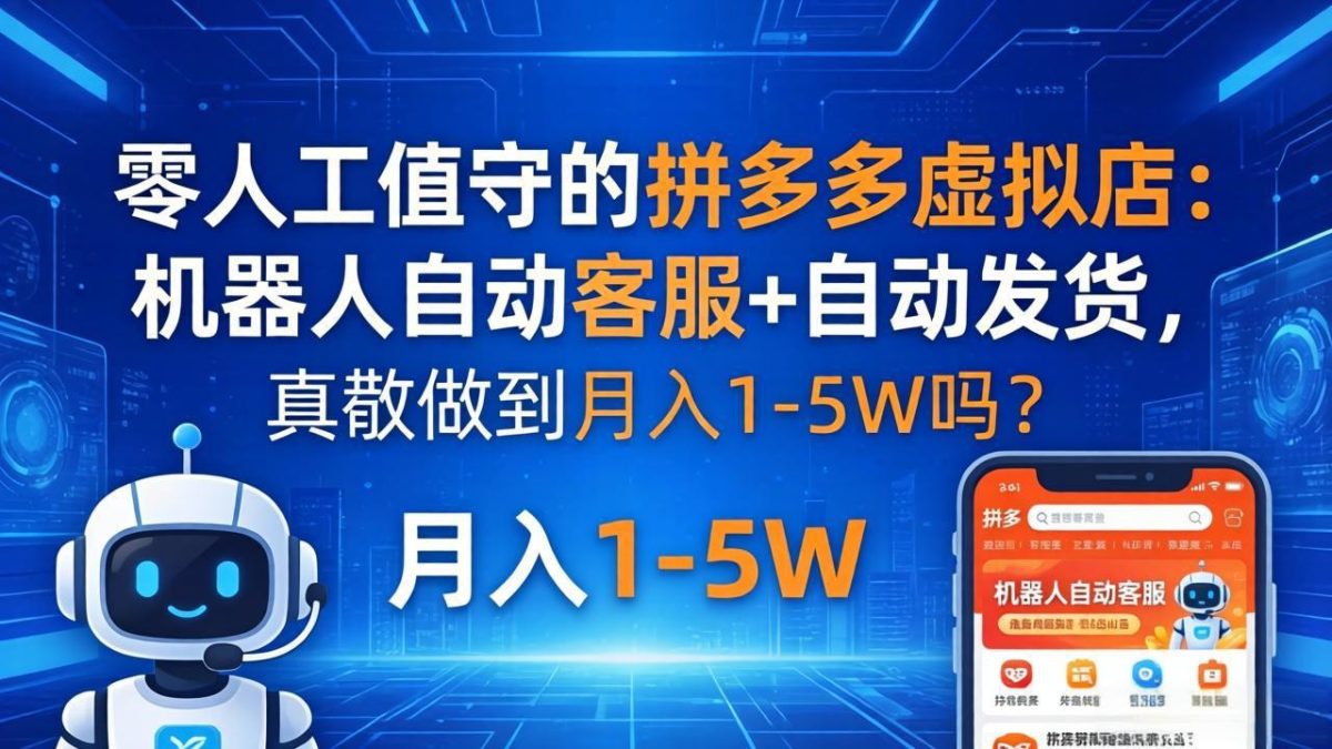零人工值守的拼多多虚拟店：机器人自动客服+ 自动发货，真能做到月入 1-5W 吗？|云雀资源分享