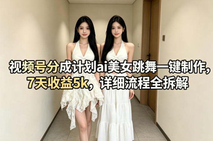 视频号分成计划ai美女跳舞一键制作，7天收益5k，详细流程全拆解|云雀资源分享