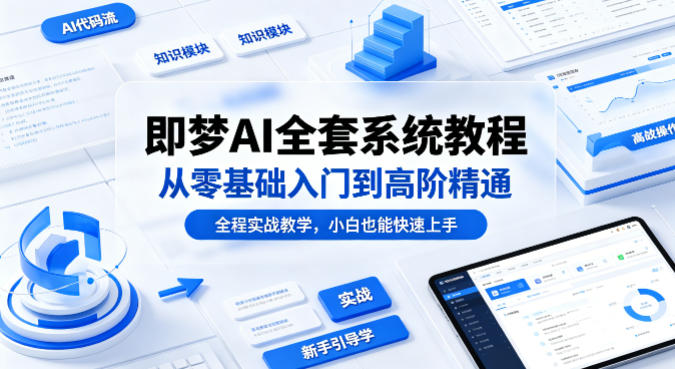 即梦AI全套系统教程，从零基础入门到高阶精通，全程实战教学，小白也能快速上手|云雀资源分享