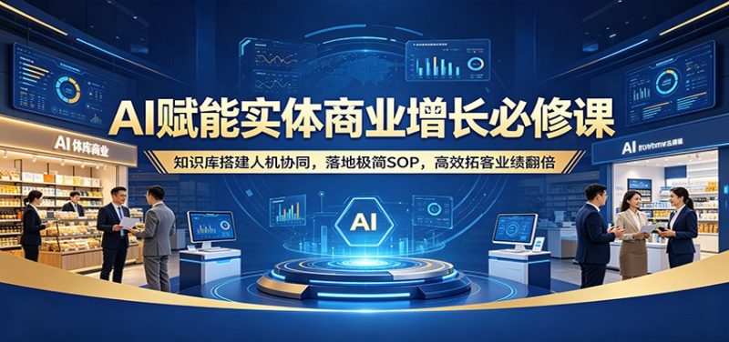 AI赋能实体商业增长必修课:知识库搭建人机协同,落地极简SOP,高效拓客业绩翻倍|云雀资源分享