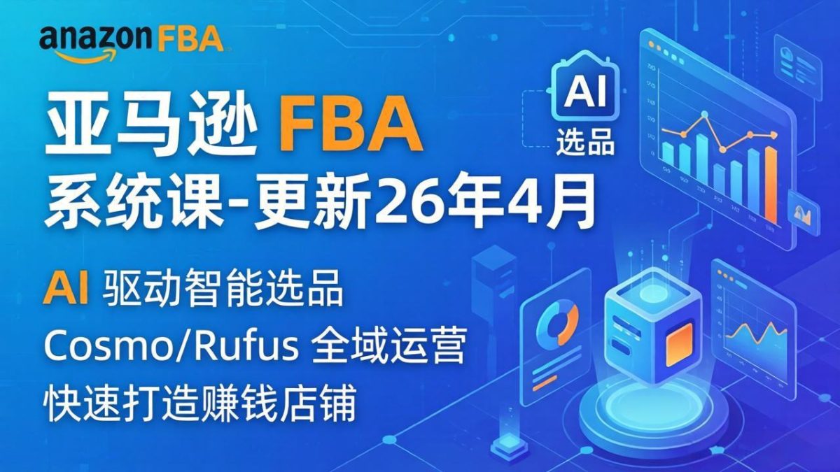 亚马逊 FBA 系统课程(更新26年4月|云雀资源分享