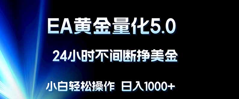 EA黄金量化5.0，24小时不间断挣美金，小白轻松上手，日入1000+|云雀资源分享