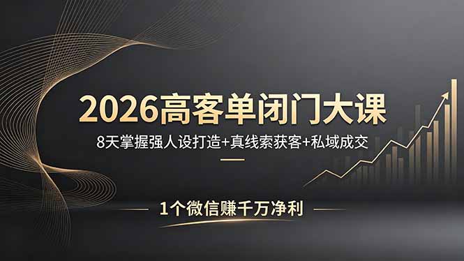2026高客单闭门大课，8 天掌握强人设打造 + 真线索获客 + 私域成交，1 个微信赚千万净利|云雀资源分享
