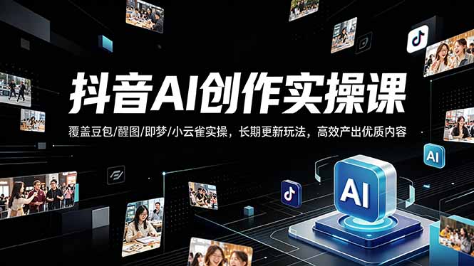 抖音AI创作变现课,覆盖豆包/醒图/即梦/小云雀实操,长期更新玩法,高效产出优质内容|云雀资源分享