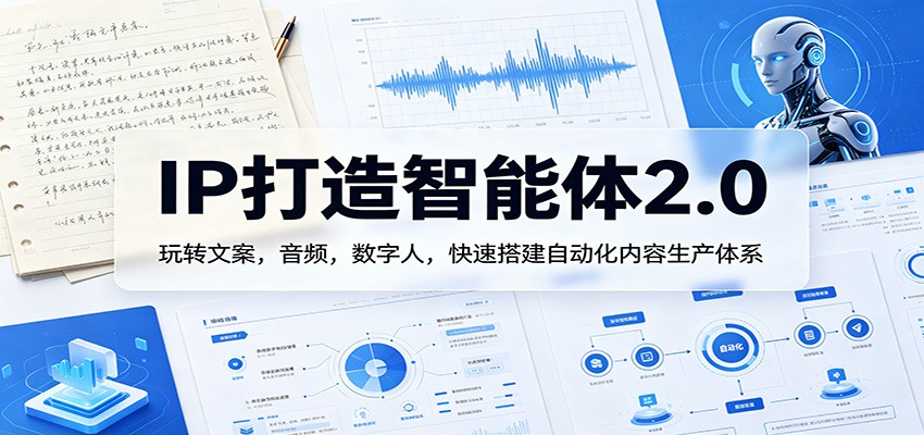 IP打造智能体2.0：玩转文案，音频，数字人，快速搭建自动化内容生产体系|云雀资源分享