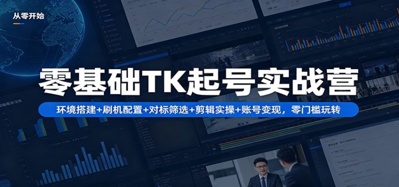 零基础TK起号实战营:环境搭建+ 刷机配置+对标筛选+剪辑实操+账号变现,零门槛玩转|云雀资源分享