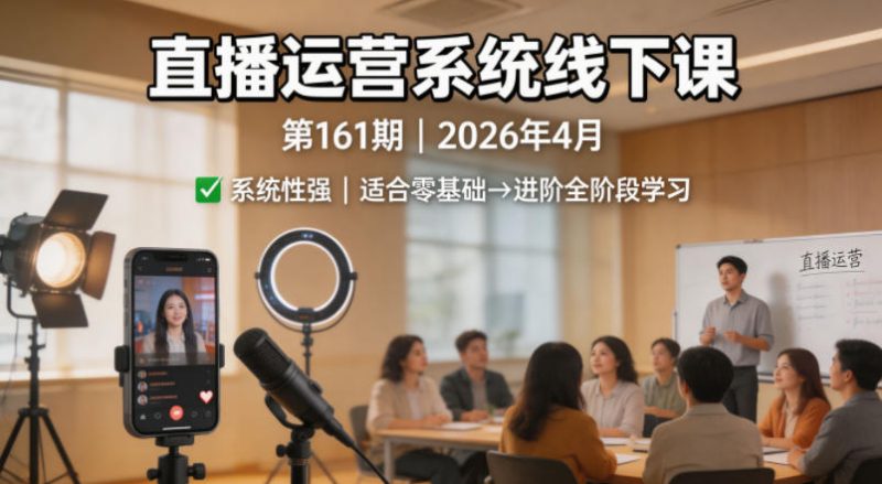 直播运营系统线下课第161期2026年4月,系统性强,适合零基础到进阶学习【录音+文档】|云雀资源分享