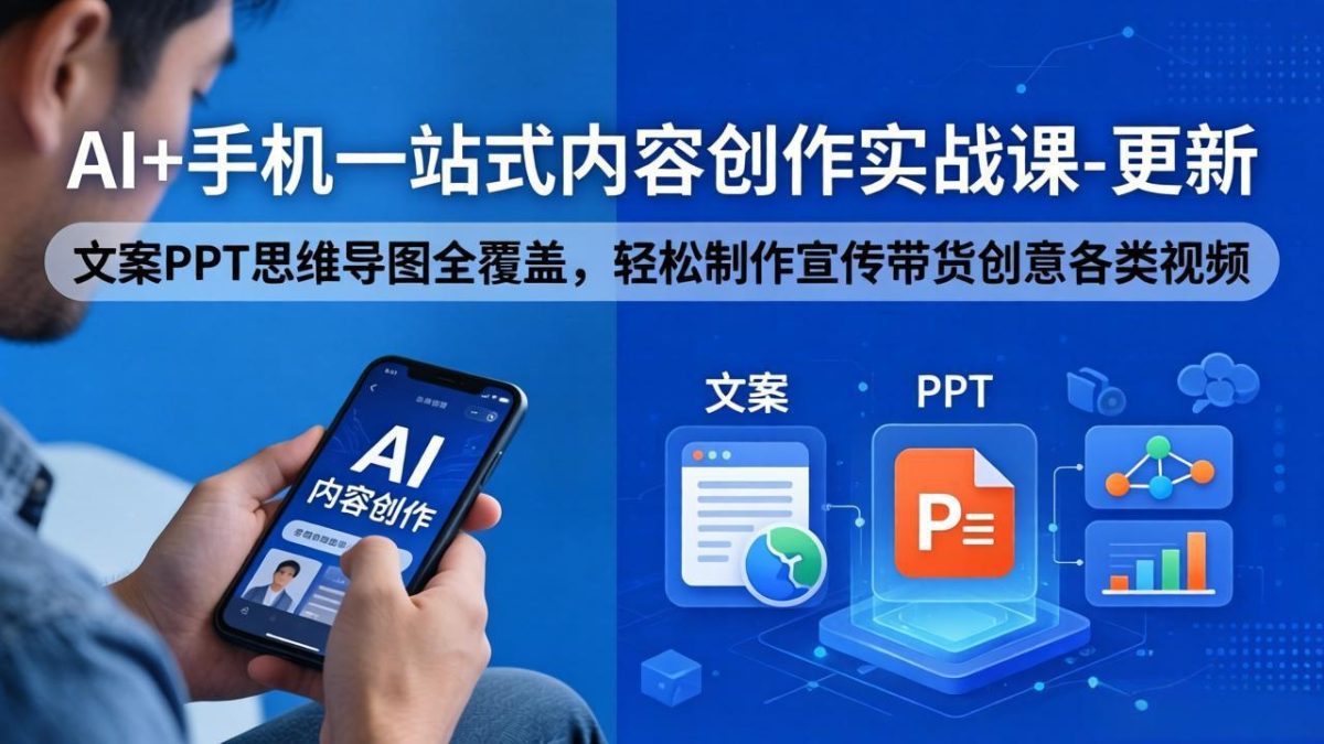 AI+手机一站式内容创作实战课-更新,文案PPT思维导图全覆盖,轻松制作宣传带货创意各类视频|云雀资源分享