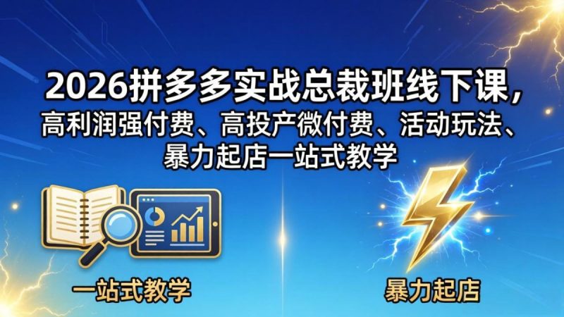 2026拼多多实战总裁班线下课,高利润强付费、高投产微付费、活动玩法、暴力起店一站式教学|云雀资源分享