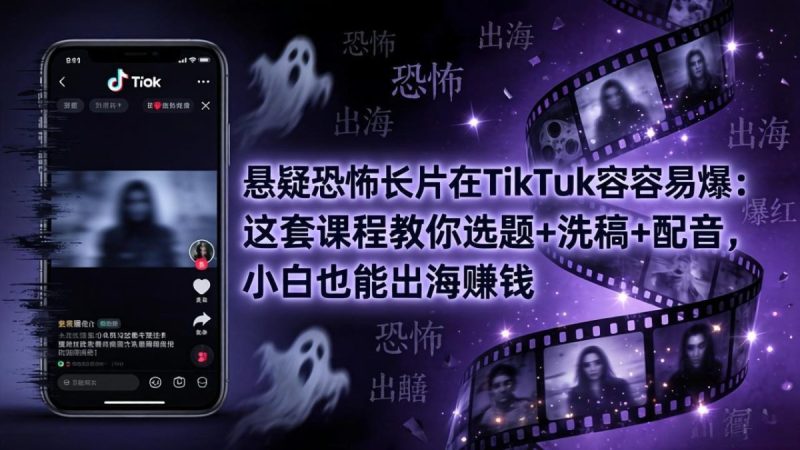 悬疑恐怖长片在TikTok最容易爆:这套课程教你选题+洗稿+配音,小白也能出海赚钱|云雀资源分享