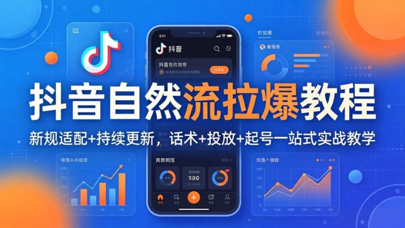 抖音自然流拉爆教程:新规适配+持续更新,话术+投放+起号一站式实战教学(更新26年4月27|云雀资源分享