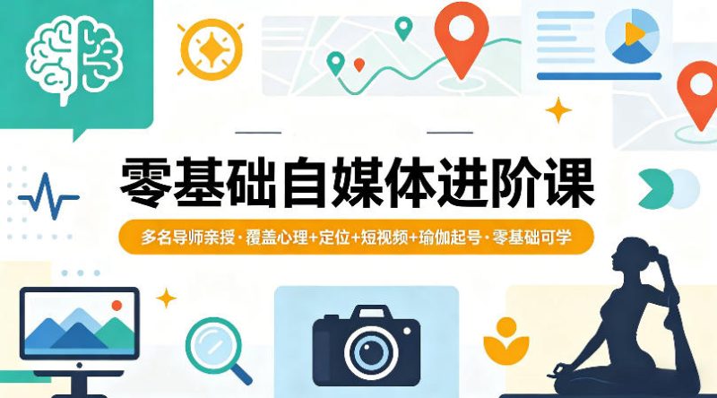 零基础自媒体进阶课，多名导师亲授，覆盖心理+定位+短视频+瑜伽起号，零基础可学|云雀资源分享