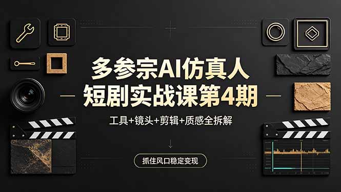 多参宗AI仿真人短剧实战课第4期，工具+镜头+剪辑+质感全拆解，抓住风口稳定变现|云雀资源分享
