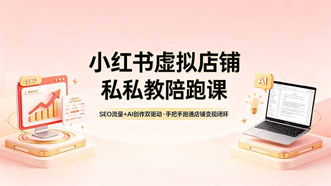 小红书虚拟店铺私教陪跑课，SEO流量+AI创作双驱动，手把手跑通店铺变现闭环|云雀资源分享