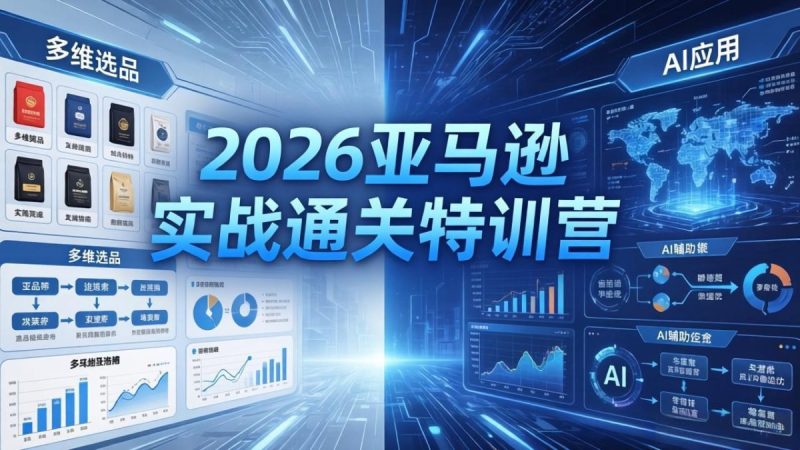 2026亚马逊实战通关特训营-26年4月30更新,多维选品+渐进式打法+AI应用,从0到1打造盈利店铺|云雀资源分享