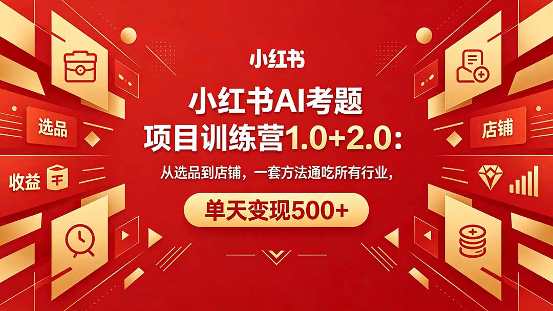 黄岛主小红书AI考题项目训练营1.0+2.0：从选品到店铺，一套方法通吃所有行业，单天变现500+|云雀资源分享