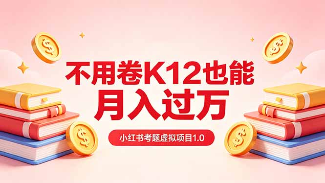 黄岛主小红书考题虚拟项目1.0：不用卷K12也能月入过万(价值2988的课程|云雀资源分享
