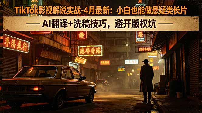 TikTok影视解说实战-4月最新：小白也能做悬疑类长片，AI翻译+洗稿技巧，避开版权坑|云雀资源分享