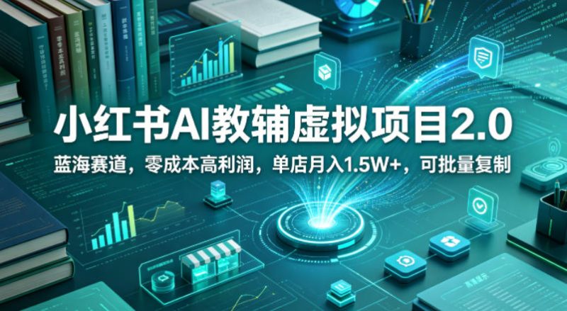 小红书AI教辅虚拟项目2.0，蓝海赛道，零成本高利润，单店月入1.5W+，可批量复制|云雀资源分享