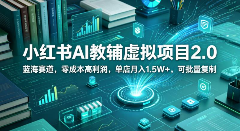 小红书AI教辅虚拟项目2.0，蓝海赛道，零成本高利润，单店月入1.5W+，可批量复制|云雀资源分享