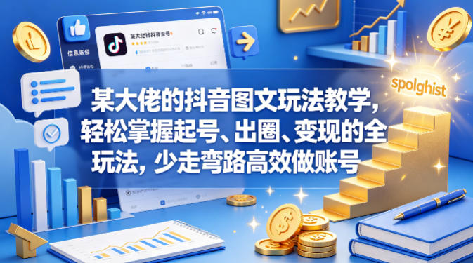 某大佬的抖音图文玩法教学，轻松掌握起号、出圈、变现的全套玩法，少走弯路高效做账号|云雀资源分享