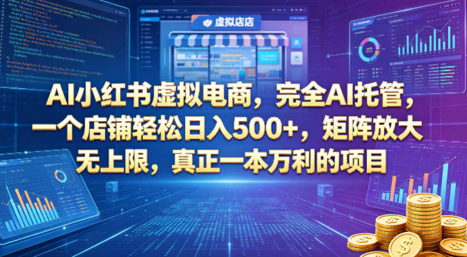 AI小红书虚拟电商,完全AI托管,一个店铺轻松日入500+,矩阵放大无上限,真正一本万利的项目【揭秘】|云雀资源分享