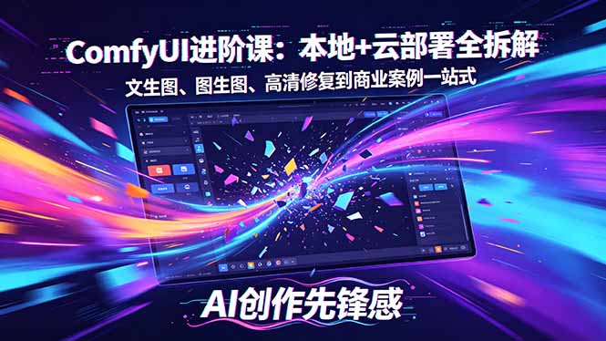 SD-ComfyUI进阶课:本地+云部署全拆解,文生图、图生图、高清修复到商业案例一站式|云雀资源分享