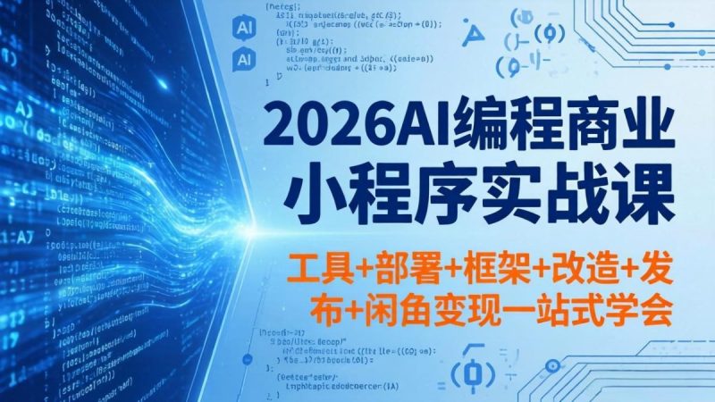 2026AI编程商业小程序实战课,工具+部署+框架+改造+发布+闲鱼变现一站式学会|云雀资源分享