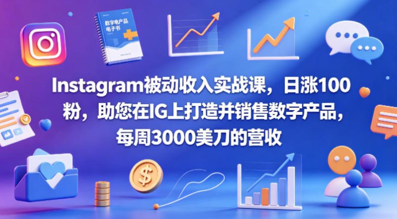 Instagram被动收入实战课，日涨100粉，助您在IG上打造并销售数字产品，每周3000美刀的营收【原创双语字幕】|云雀资源分享