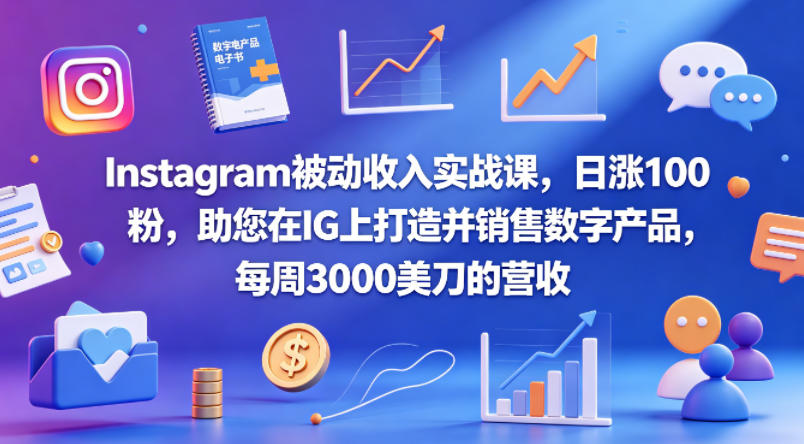 Instagram被动收入实战课，日涨100粉，助您在IG上打造并销售数字产品，每周3000美刀的营收【原创双语字幕】|云雀资源分享