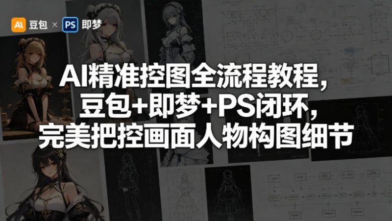 AI精准控图全流程教程，豆包+即梦+PS闭环，完美把控画面人物构图细节|云雀资源分享