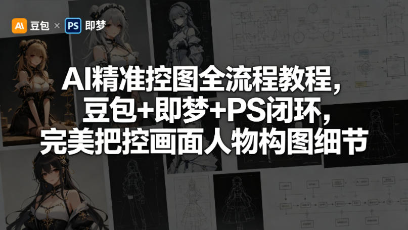 AI精准控图全流程教程，豆包+即梦+PS闭环，完美把控画面人物构图细节|云雀资源分享