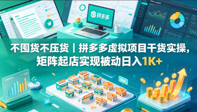 不囤货不压货|拼多多虚拟项目干货实操,矩阵起店实现被动日入1K+【揭秘】|云雀资源分享
