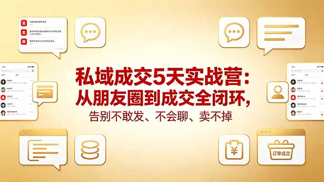 私域成交5天实战营：从朋友圈到成交全闭环，告别不敢发、不会聊、卖不掉|云雀资源分享
