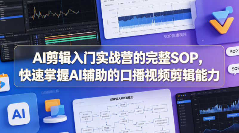 AI剪辑入门实战营的完整SOP，快速掌握AI辅助的口播视频剪辑能力|云雀资源分享