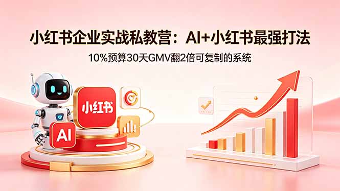 小红书企业实战私教营:AI+小红书最强打法,10%预算30天GMV翻2倍可复制的系统|云雀资源分享