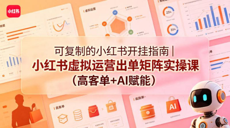 可复制的小红书开挂指南｜小红书虚拟运营出单矩阵实操课(高客单+AI赋能)|云雀资源分享